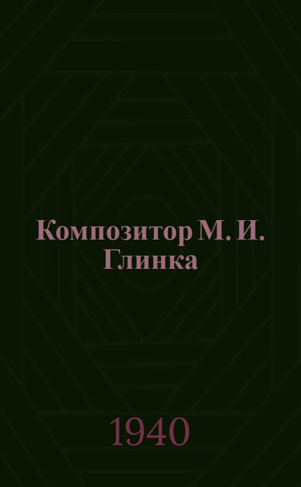 Композитор М. И. Глинка : В помощь преподавателю музыки 6 класса неполной сред. школы