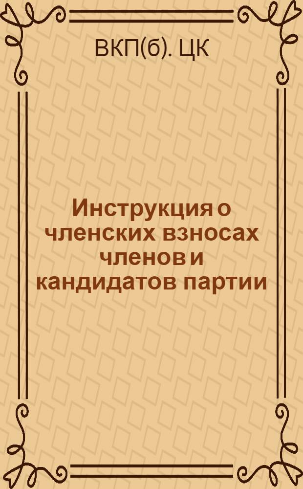 Инструкция о членских взносах членов и кандидатов партии : (Утв. ЦК ВКП(б) 29 апреля 1937 г.)