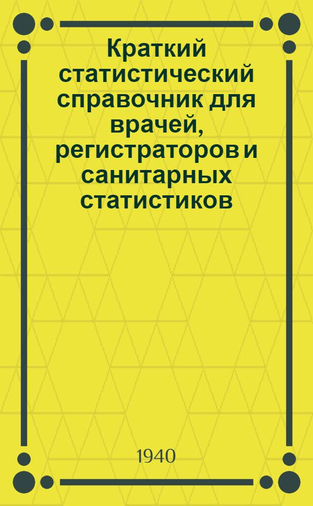 Краткий статистический справочник для врачей, регистраторов и санитарных статистиков : Пособие по исследованию заболеваемости гор. и сел. населения г. Горького и Горьк. обл. в 1939-40 г