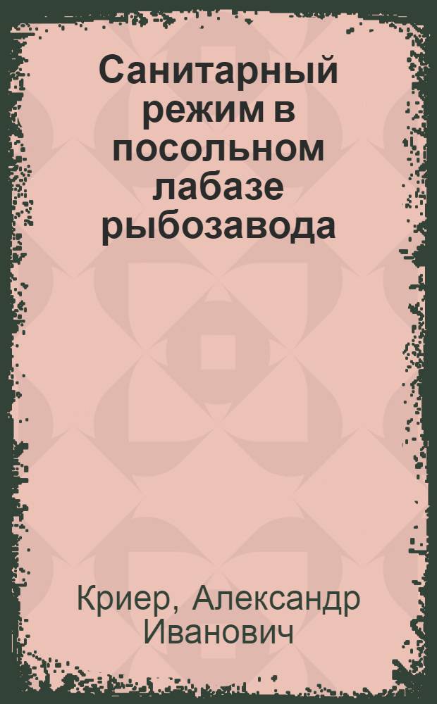 Санитарный режим в посольном лабазе рыбозавода : Утв. Упр. сан. службы НКРП СССР в качестве пособия для кружков техминимума на рыбозаводах