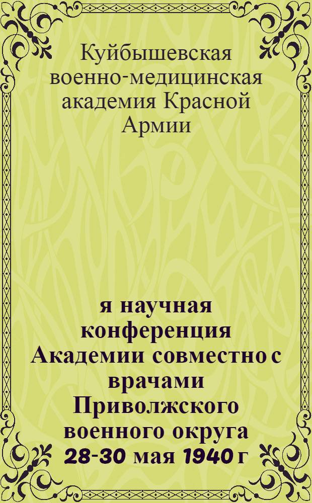 1-я научная конференция Академии совместно с врачами Приволжского военного округа 28-30 мая 1940 г. Санитарное обеспечение боевых действий роты и батальона : План и тезисы докладов