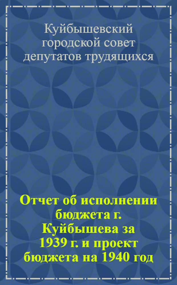 Отчет об исполнении бюджета г. Куйбышева за 1939 г. и проект бюджета на 1940 год