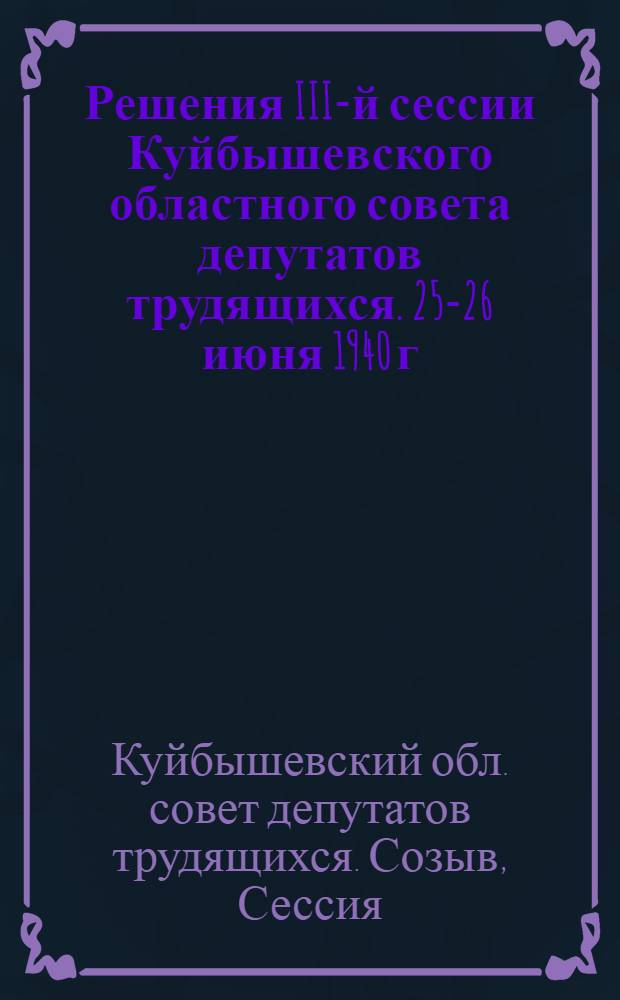 Решения III-й сессии Куйбышевского областного совета депутатов трудящихся. 25-26 июня 1940 г.