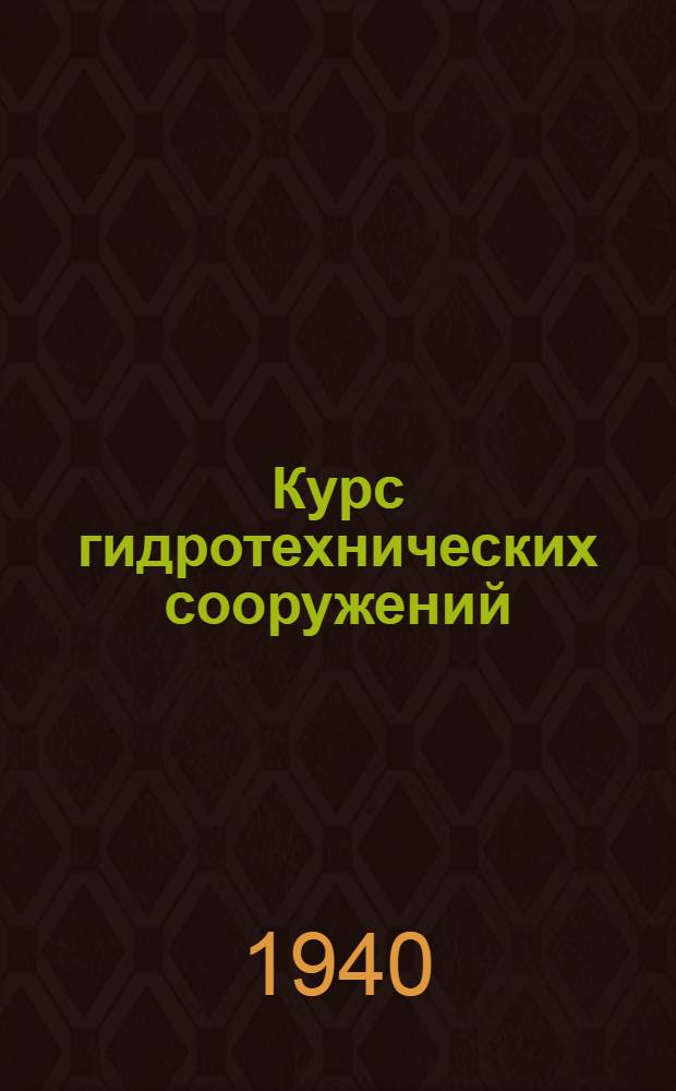 Курс гидротехнических сооружений : Гл. упр. вузов и техникумов НКЗ СССР утв. в качестве учебника для гидромелиорат. ин-тов и фак-тов