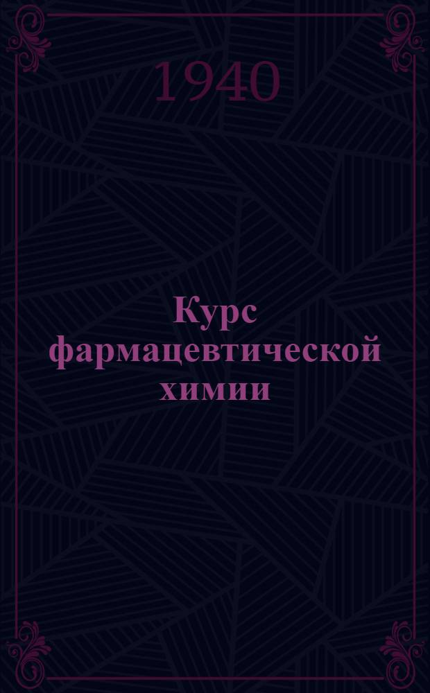 Курс фармацевтической химии : Учебник для студентов фармацевт. ин-тов : Утв. ВКВШ при СНК СССР в качестве учебника для фармацевт. ин-тов