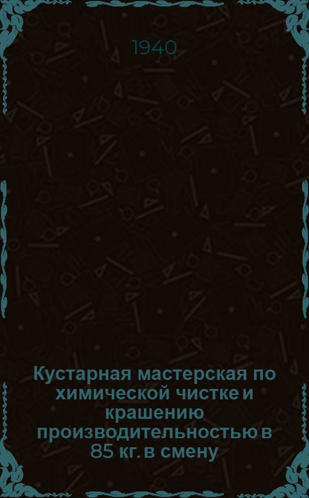 Кустарная мастерская по химической чистке и крашению производительностью в 85 кг. в смену : Типовая поясн. записка по технологии : (Мат-лы для проектирования и орг-ции мастерских)