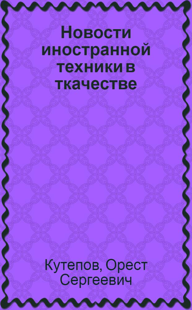 Новости иностранной техники в ткачестве : (По мат-лам иностр. период. изданий)