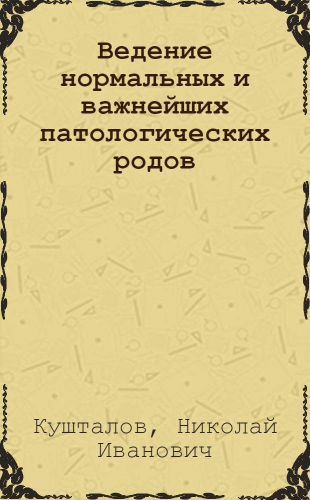 Ведение нормальных и важнейших патологических родов : Краткое практ. пособие для студентов и врачей