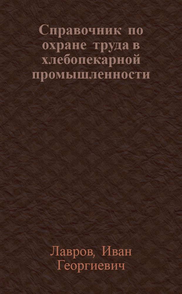 Справочник по охране труда в хлебопекарной промышленности : Для обществ. инспекторов и членов комиссий по охране труда предприятий хлебопек. пром-сти