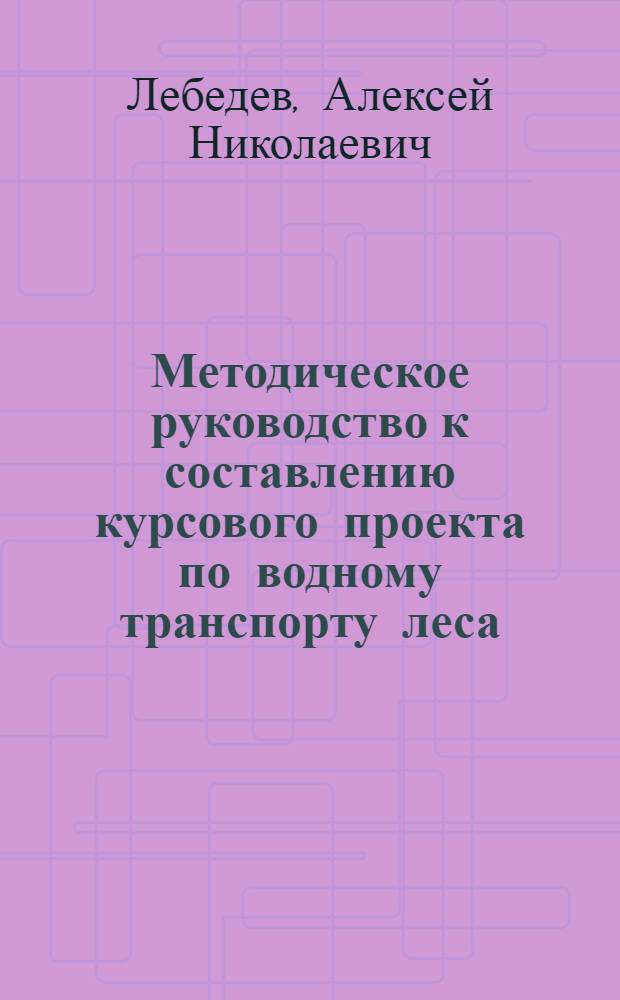 Методическое руководство к составлению курсового проекта по водному транспорту леса