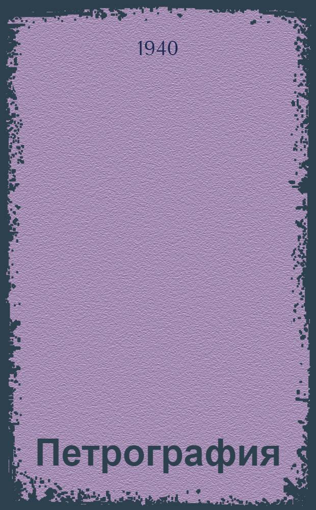 Петрография : Рек. Ком-том по делам геологии при СНК СССР в качестве учеб. пособия для геол.-развед. втузов