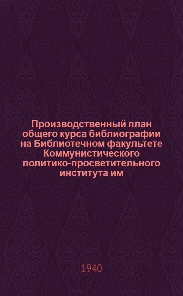 Производственный план общего курса библиографии на Библиотечном факультете Коммунистического политико-просветительного института им. Н. К. Крупской