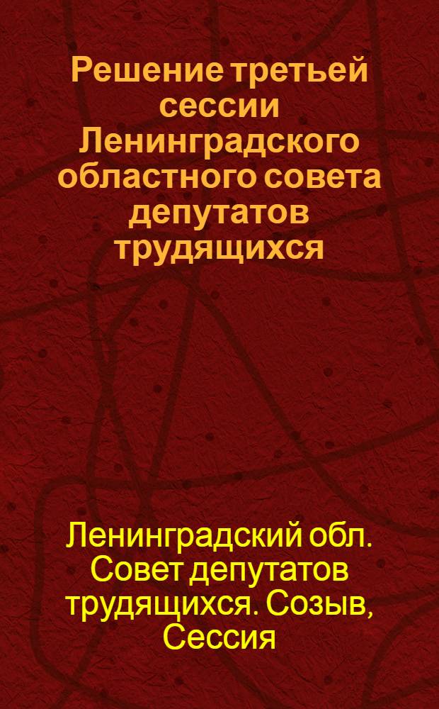 Решение третьей сессии Ленинградского областного совета депутатов трудящихся : Об итогах 1939/40 учеб. года и задачах школ в новом 1940/41 учеб. году