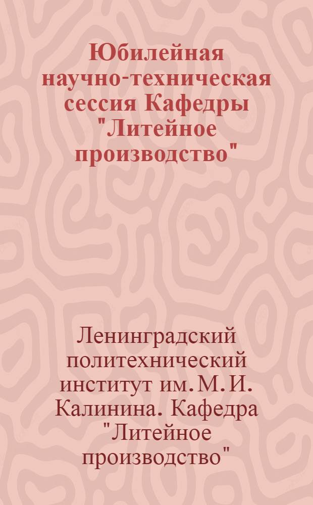 Юбилейная научно-техническая сессия Кафедры "Литейное производство" : Тезисы докладов