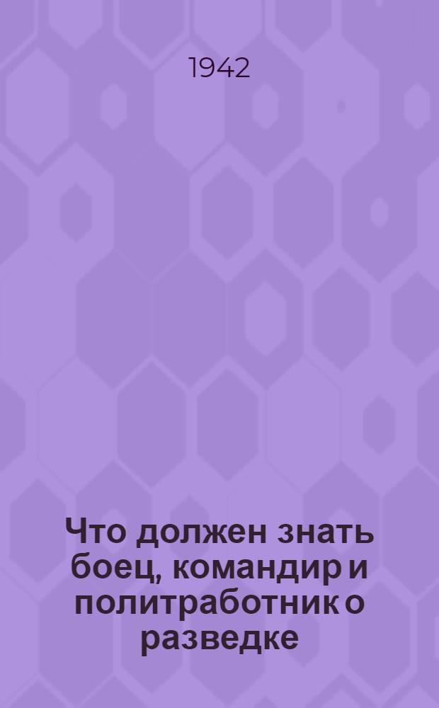 Что должен знать боец, командир и политработник о разведке : Из боевого опыта фронтовиков
