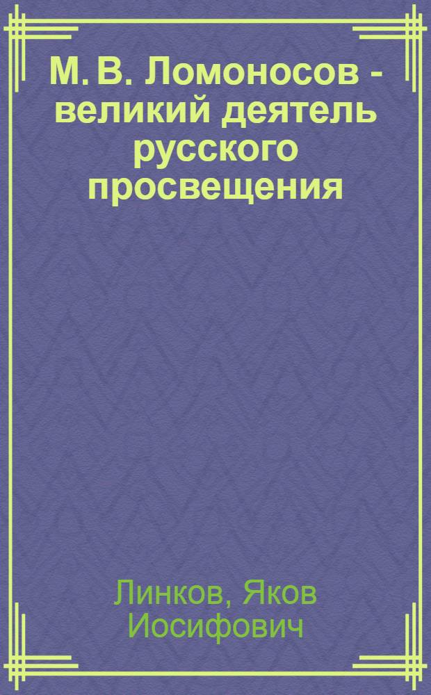 М. В. Ломоносов - великий деятель русского просвещения : Биогр. очерк