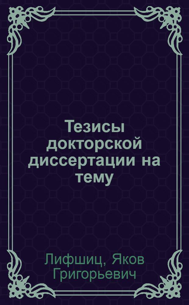 Тезисы докторской диссертации на тему: "Замена цветных сплавов в машиностроении феррито-перлитным ковким чугуном" доцента, кандидата технических наук Я. Г. Лифшица