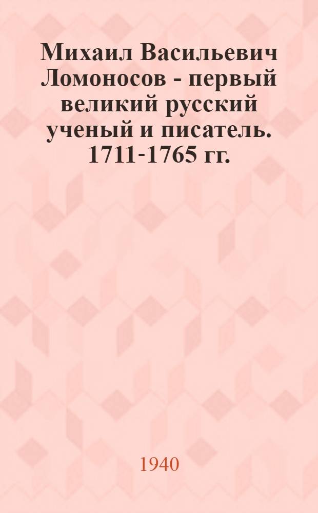 Михаил Васильевич Ломоносов - первый великий русский ученый и писатель. 1711-1765 гг. : 175 лет со дня смерти : Список лит-ры