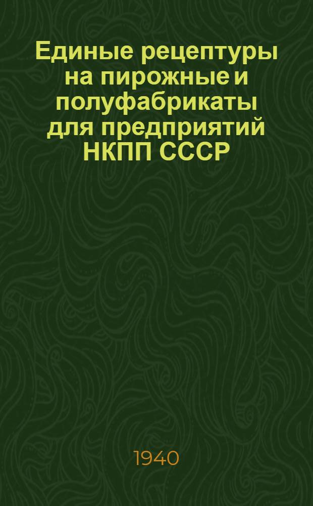 Единые рецептуры на пирожные и полуфабрикаты для предприятий НКПП СССР : Приказ по Нар. ком. пищевой промышленности СССР № 874 от 10 августа 1938 г