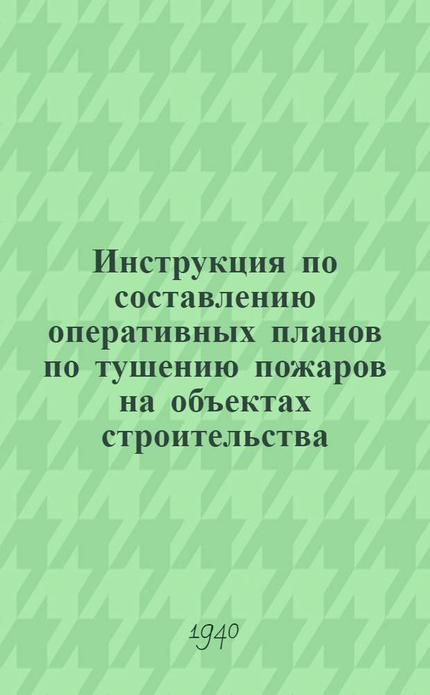 Инструкция по составлению оперативных планов по тушению пожаров на объектах строительства, предприятиях и организациях Наркомата по строительству