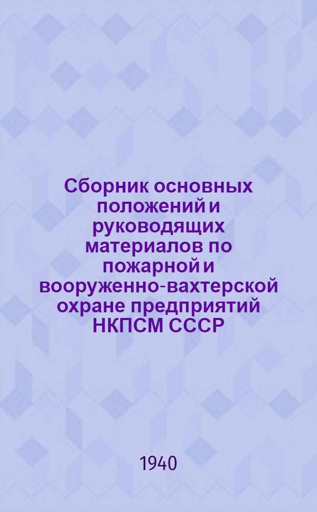 Сборник основных положений и руководящих материалов по пожарной и вооруженно-вахтерской охране предприятий НКПСМ СССР