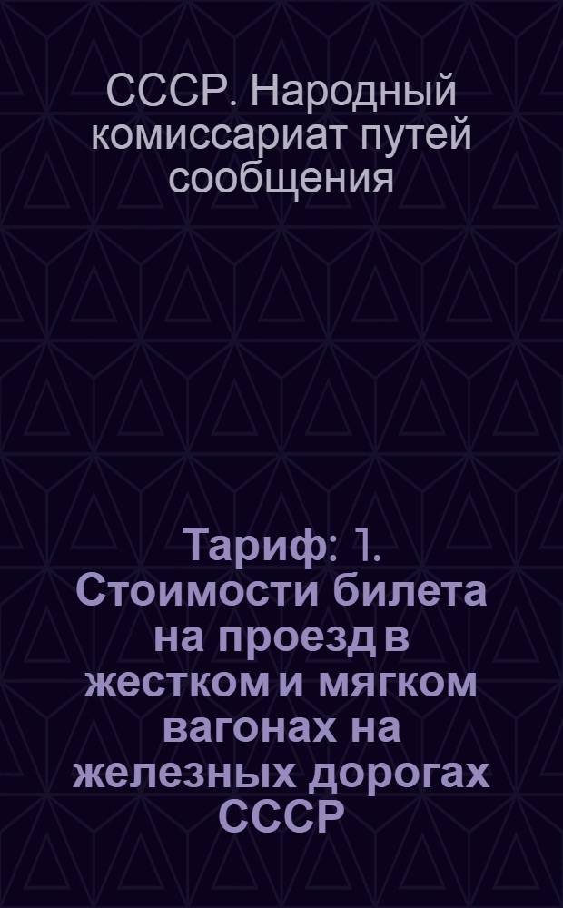 Тариф : 1. Стоимости билета на проезд в жестком и мягком вагонах на железных дорогах СССР. 2. Доплат к билету за плацкарты и скорость в жестком и мягком вагонах. 3. Доплат к билету в спальном вагоне прямого сообщения на железных дорогах СССР : Введен с 10-го июня 1940 года