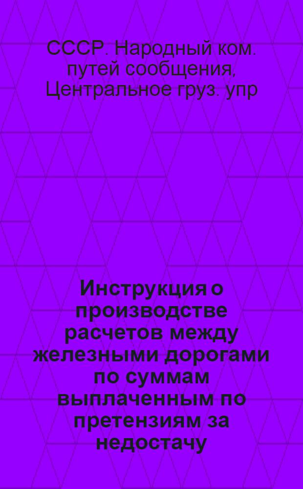 Инструкция о производстве расчетов между железными дорогами по суммам выплаченным по претензиям за недостачу, порчу, утрату и за просрочку в доставке грузов