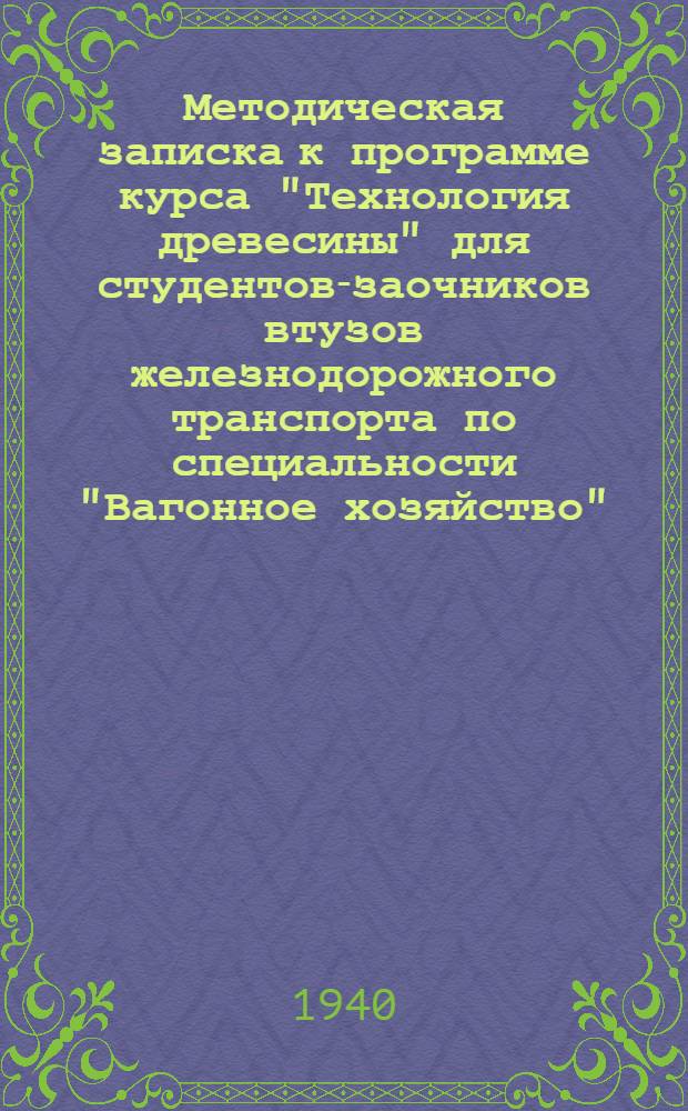 Методическая записка к программе курса "Технология древесины" для студентов-заочников втузов железнодорожного транспорта по специальности "Вагонное хозяйство"