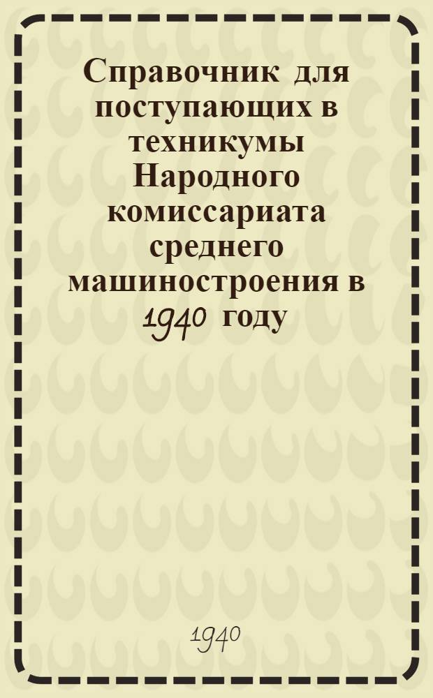 Справочник для поступающих в техникумы Народного комиссариата среднего машиностроения в 1940 году