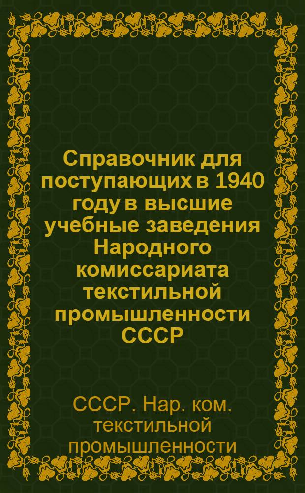 Справочник для поступающих в 1940 году в высшие учебные заведения Народного комиссариата текстильной промышленности СССР