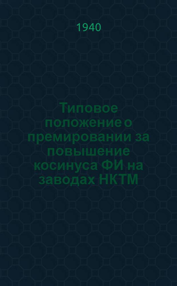 Типовое положение о премировании за повышение косинуса ФИ на заводах НКТМ : (Сост. на основании приказа по НКТМ № 273 от 11 июня 1940 г.)