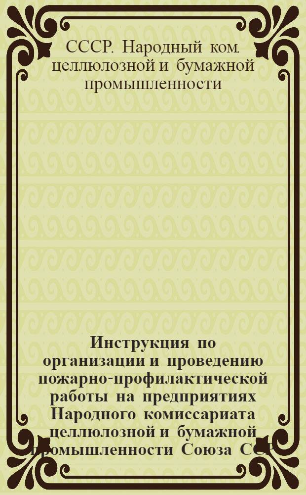 Инструкция по организации и проведению пожарно-профилактической работы на предприятиях Народного комиссариата целлюлозной и бумажной промышленности Союза ССР
