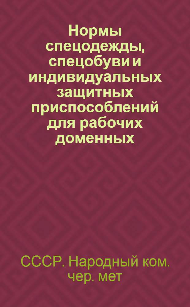 Нормы спецодежды, спецобуви и индивидуальных защитных приспособлений для рабочих доменных, сталеплавильных, прокатных, труболитейных и литейных цехов предприятий НКЧМ СССР