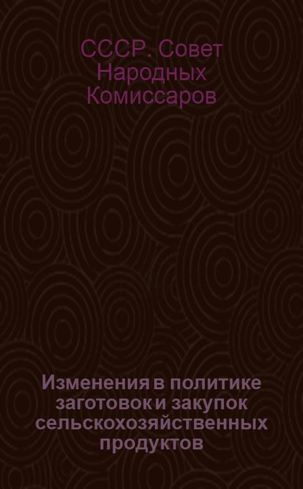 Изменения в политике заготовок и закупок сельскохозяйственных продуктов : Постановл. ЦК ВКП(б) и СНК СССР