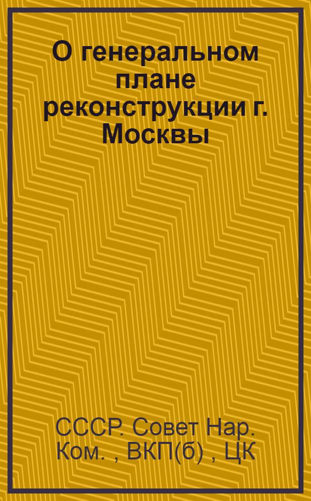 О генеральном плане реконструкции г. Москвы : Постановл. СНК СССР и ЦК ВКП(б)