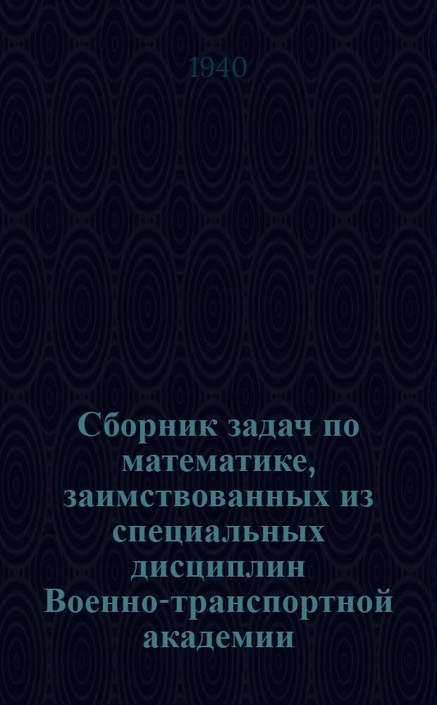 Сборник задач по математике, заимствованных из специальных дисциплин Военно-транспортной академии