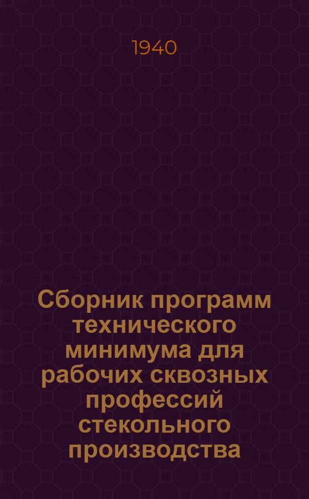 Сборник программ технического минимума для рабочих сквозных профессий стекольного производства : (Гончарные и составные цеха, стекловарение и газогенераторы)
