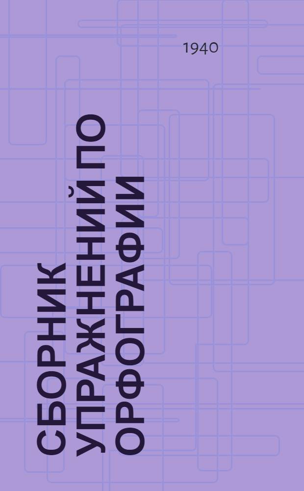 Сборник упражнений по орфографии : Для 5-6-го классов неполной сред. и сред. школы : Утв. НКП РСФСР