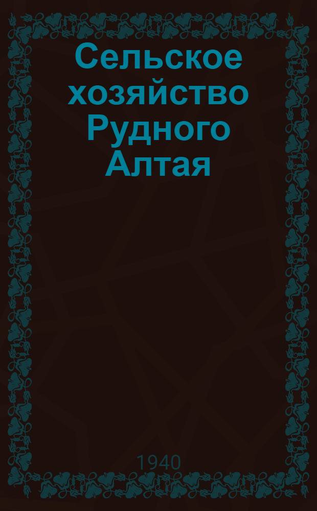 Сельское хозяйство Рудного Алтая : Сб. науч. отчетов Алтайской с.-х. экспедиции 1936 г.