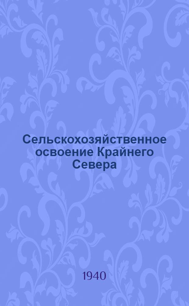 Сельскохозяйственное освоение Крайнего Севера : Мат-лы VI пленума Комиссии Крайнего Севера