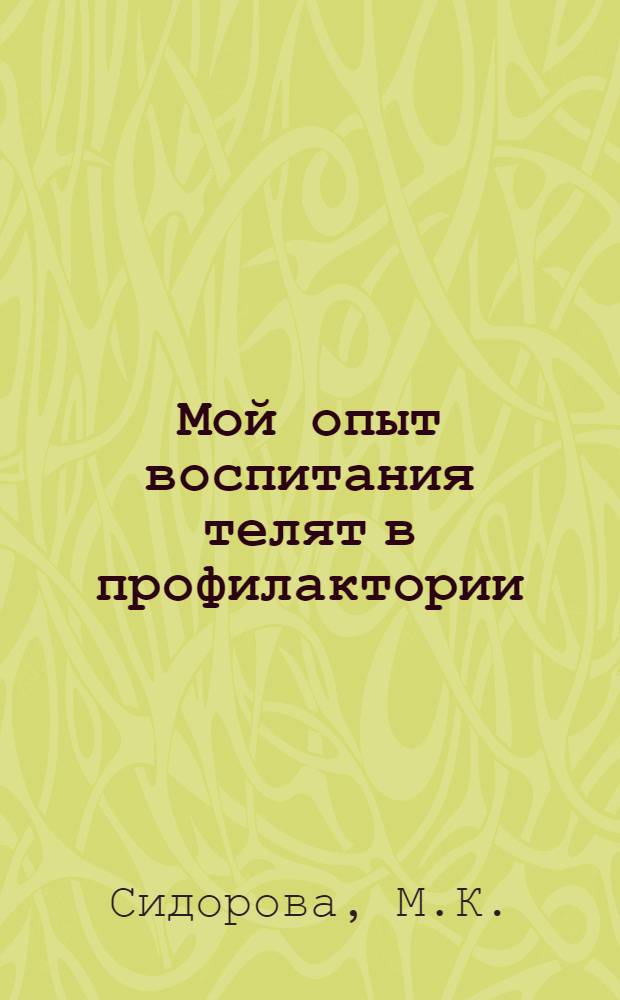 Мой опыт воспитания телят в профилактории : Брош. написана с помощью науч. работника Казахск. ин-та животноводства С. Б. Тасбулатова