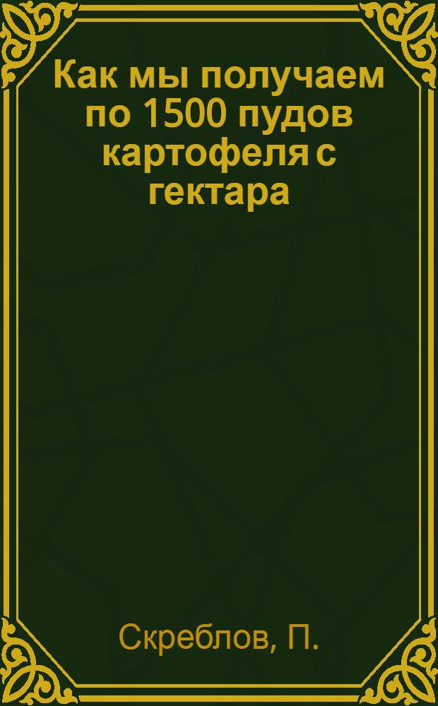 Как мы получаем по 1500 пудов картофеля с гектара : Опыт работы колхоза "Островки" Всеволож. р-на Ленингр. обл