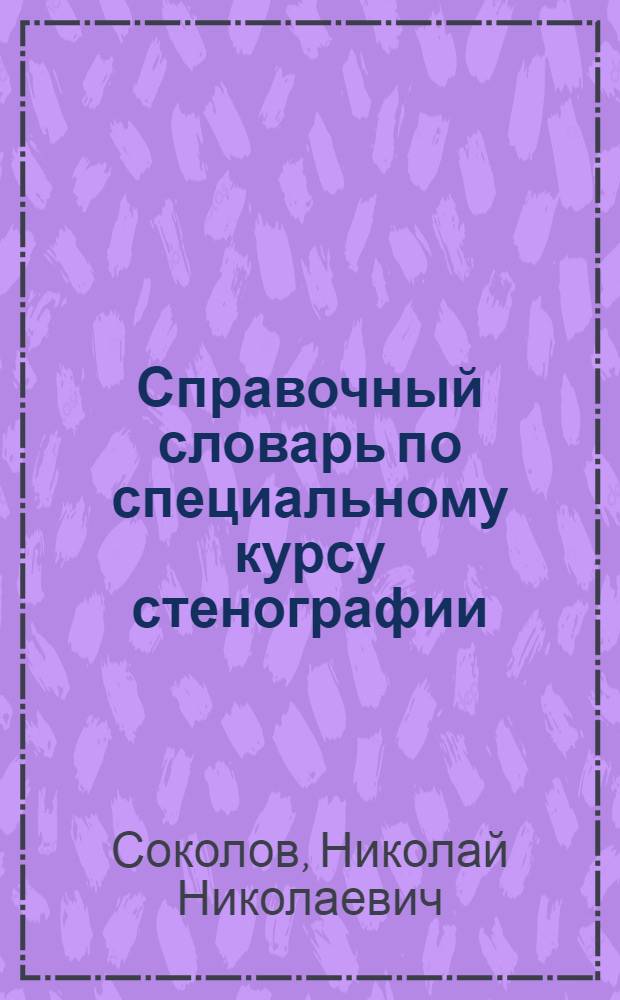 Справочный словарь по специальному курсу стенографии : Утв. НКП РСФСР