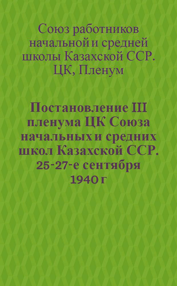 Постановление III пленума ЦК Союза начальных и средних школ Казахской ССР. 25-27-е сентября 1940 г.