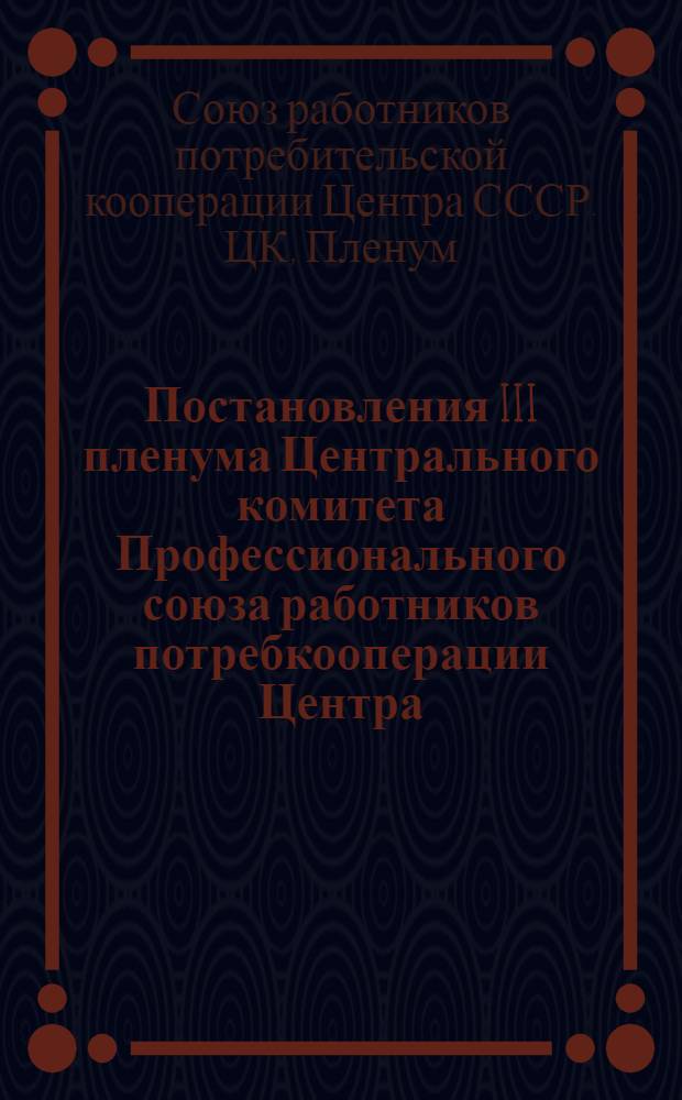 Постановления III пленума Центрального комитета Профессионального союза работников потребкооперации Центра. 19-20-е августа 1940 г.