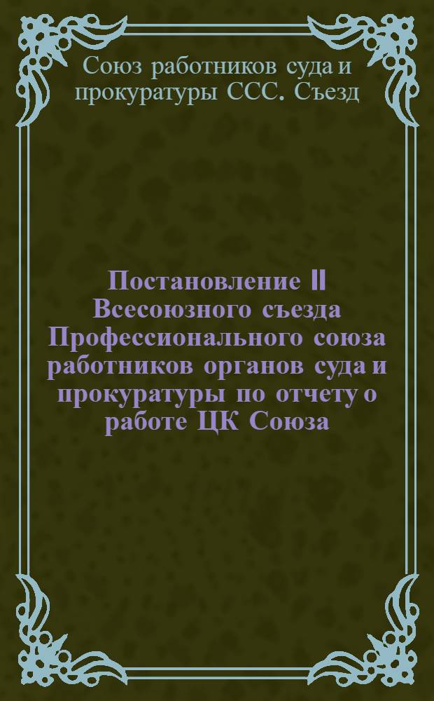 Постановление II Всесоюзного съезда Профессионального союза работников органов суда и прокуратуры по отчету о работе ЦК Союза. Ноябрь 1939 г.