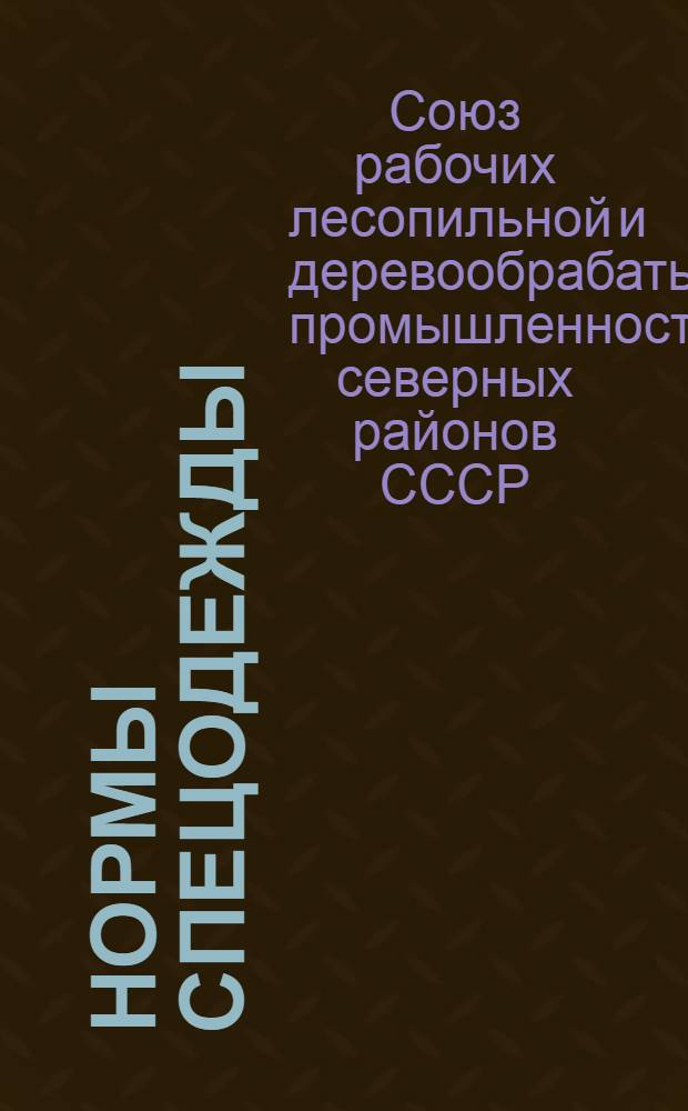 Нормы спецодежды : Для рабочих предприятий лесопильной и деревообрабатывающей промышленности на 1940 год