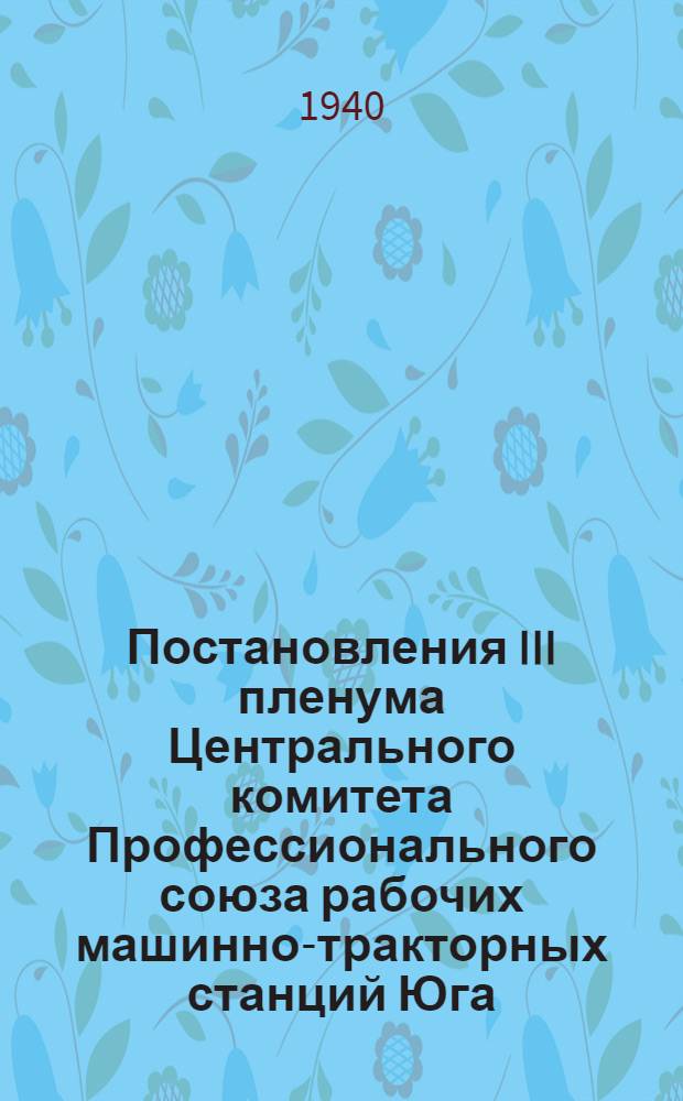 Постановления III пленума Центрального комитета Профессионального союза рабочих машинно-тракторных станций Юга, состоявшегося 20-23 июня 1940 года