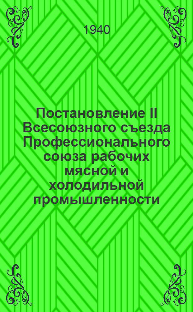Постановление II Всесоюзного съезда Профессионального союза рабочих мясной и холодильной промышленности : По отчетному докладу ЦК Союза : 23-29 ноября 1939 г
