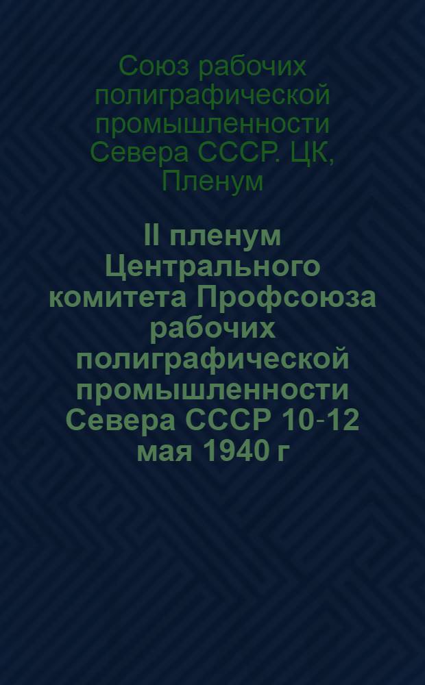 II пленум Центрального комитета Профсоюза рабочих полиграфической промышленности Севера СССР 10-12 мая 1940 г. : Постановления